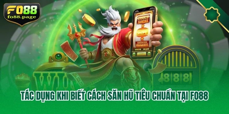 Tác dụng khi biết cách săn hũ tiêu chuẩn tại Fo88